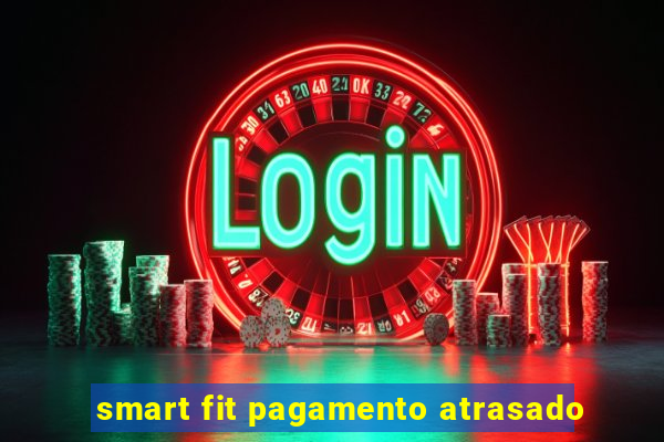 smart fit pagamento atrasado